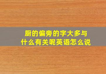 厨的偏旁的字大多与什么有关呢英语怎么说