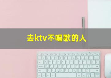 去ktv不唱歌的人