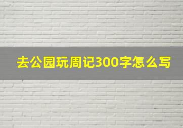 去公园玩周记300字怎么写