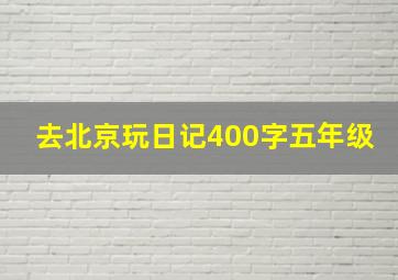 去北京玩日记400字五年级