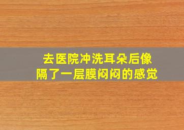 去医院冲洗耳朵后像隔了一层膜闷闷的感觉