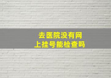 去医院没有网上挂号能检查吗