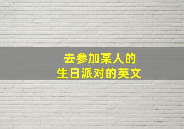 去参加某人的生日派对的英文