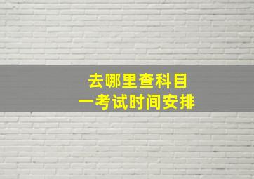 去哪里查科目一考试时间安排