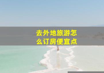 去外地旅游怎么订房便宜点