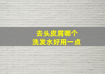 去头皮屑哪个洗发水好用一点