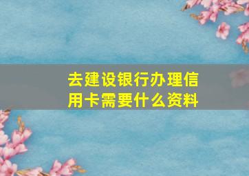 去建设银行办理信用卡需要什么资料