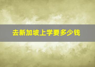 去新加坡上学要多少钱