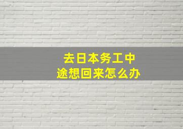 去日本务工中途想回来怎么办