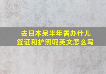 去日本呆半年需办什儿签证和护照呢英文怎么写