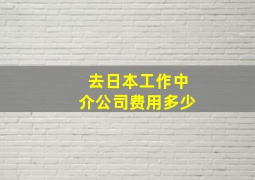 去日本工作中介公司费用多少