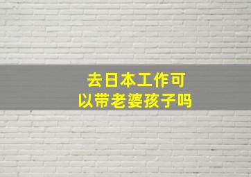 去日本工作可以带老婆孩子吗