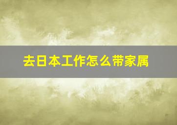 去日本工作怎么带家属