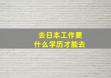 去日本工作要什么学历才能去