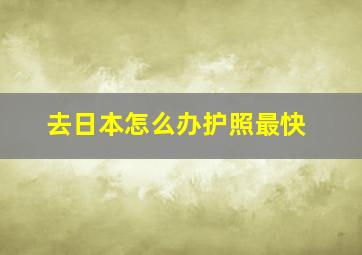 去日本怎么办护照最快