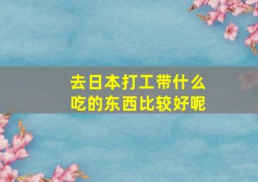 去日本打工带什么吃的东西比较好呢