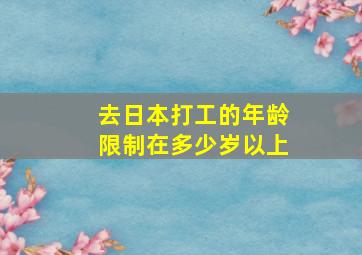 去日本打工的年龄限制在多少岁以上