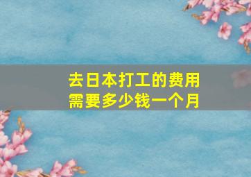 去日本打工的费用需要多少钱一个月