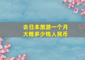 去日本旅游一个月大概多少钱人民币