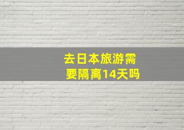 去日本旅游需要隔离14天吗