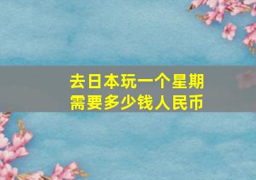 去日本玩一个星期需要多少钱人民币