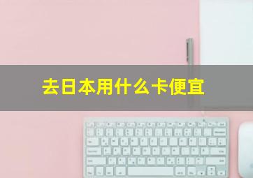 去日本用什么卡便宜