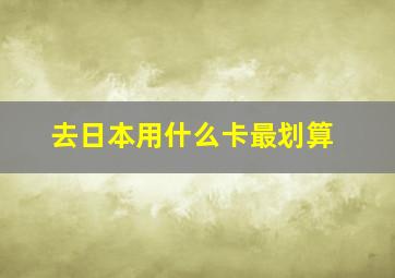 去日本用什么卡最划算