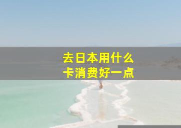 去日本用什么卡消费好一点