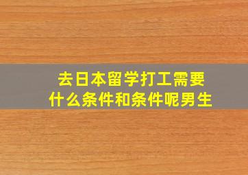 去日本留学打工需要什么条件和条件呢男生