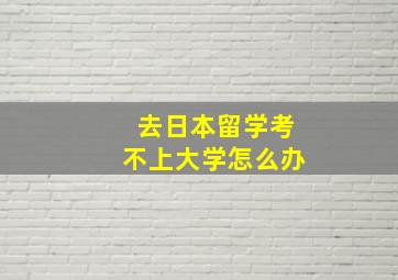 去日本留学考不上大学怎么办