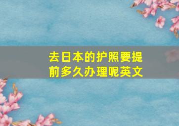 去日本的护照要提前多久办理呢英文