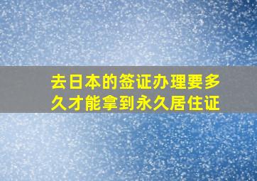 去日本的签证办理要多久才能拿到永久居住证