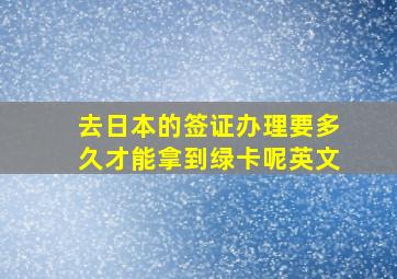 去日本的签证办理要多久才能拿到绿卡呢英文