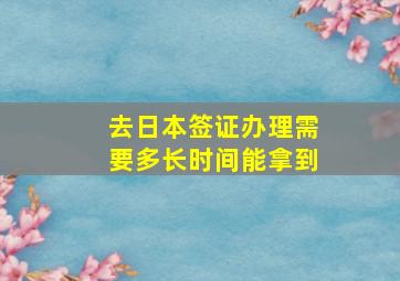 去日本签证办理需要多长时间能拿到