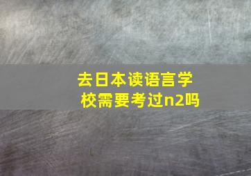 去日本读语言学校需要考过n2吗