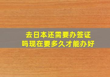 去日本还需要办签证吗现在要多久才能办好