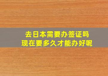 去日本需要办签证吗现在要多久才能办好呢