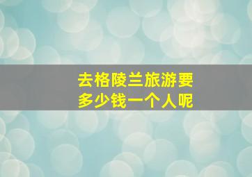 去格陵兰旅游要多少钱一个人呢