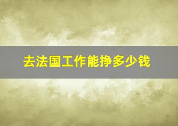 去法国工作能挣多少钱