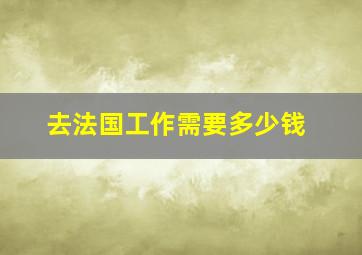 去法国工作需要多少钱