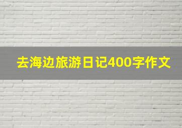 去海边旅游日记400字作文