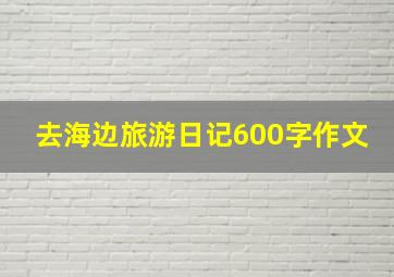 去海边旅游日记600字作文