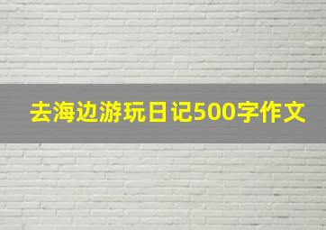 去海边游玩日记500字作文