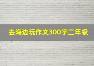 去海边玩作文300字二年级