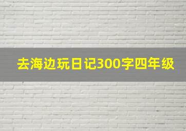 去海边玩日记300字四年级