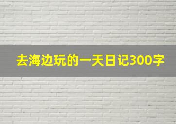 去海边玩的一天日记300字