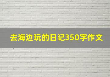 去海边玩的日记350字作文