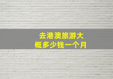 去港澳旅游大概多少钱一个月