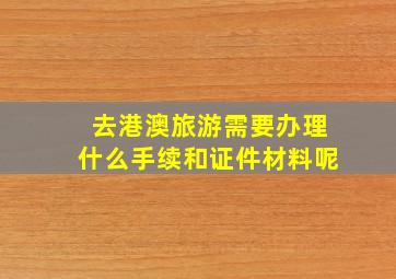 去港澳旅游需要办理什么手续和证件材料呢