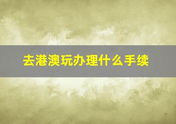 去港澳玩办理什么手续